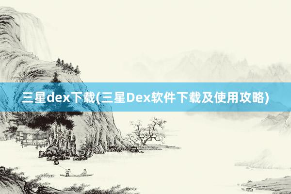 三星dex下载(三星Dex软件下载及使用攻略)